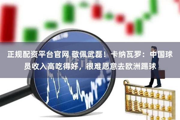 正规配资平台官网 敬佩武磊！卡纳瓦罗：中国球员收入高吃得好，很难愿意去欧洲踢球