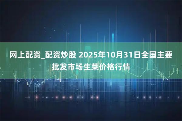 网上配资_配资炒股 2025年10月31日全国主要批发市场生菜价格行情