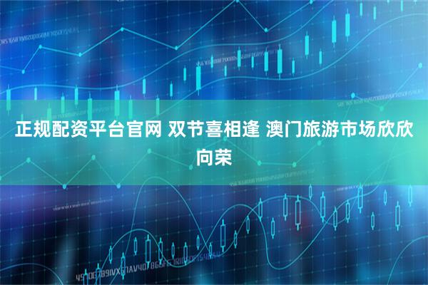 正规配资平台官网 双节喜相逢 澳门旅游市场欣欣向荣