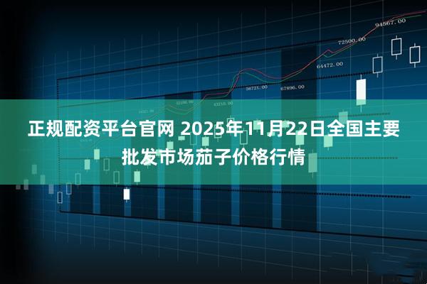 正规配资平台官网 2025年11月22日全国主要批发市场茄子价格行情