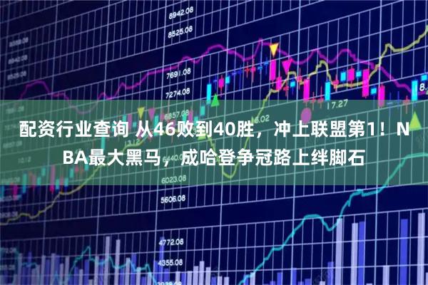配资行业查询 从46败到40胜，冲上联盟第1！NBA最大黑马，成哈登争冠路上绊脚石