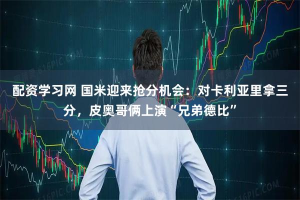 配资学习网 国米迎来抢分机会：对卡利亚里拿三分，皮奥哥俩上演“兄弟德比”