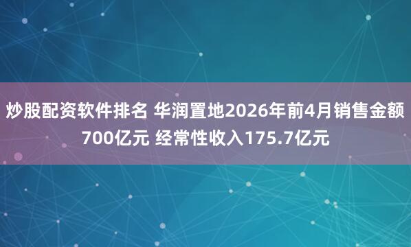 炒股配资软件排名 华润置地2026年前4月销售金额700亿元 经常性收入175.7亿元