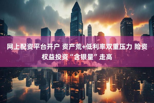 网上配资平台开户 资产荒+低利率双重压力 险资权益投资“含银量”走高