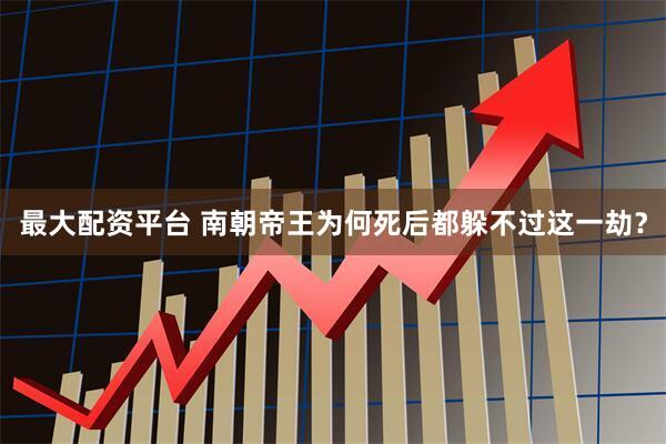 最大配资平台 南朝帝王为何死后都躲不过这一劫？